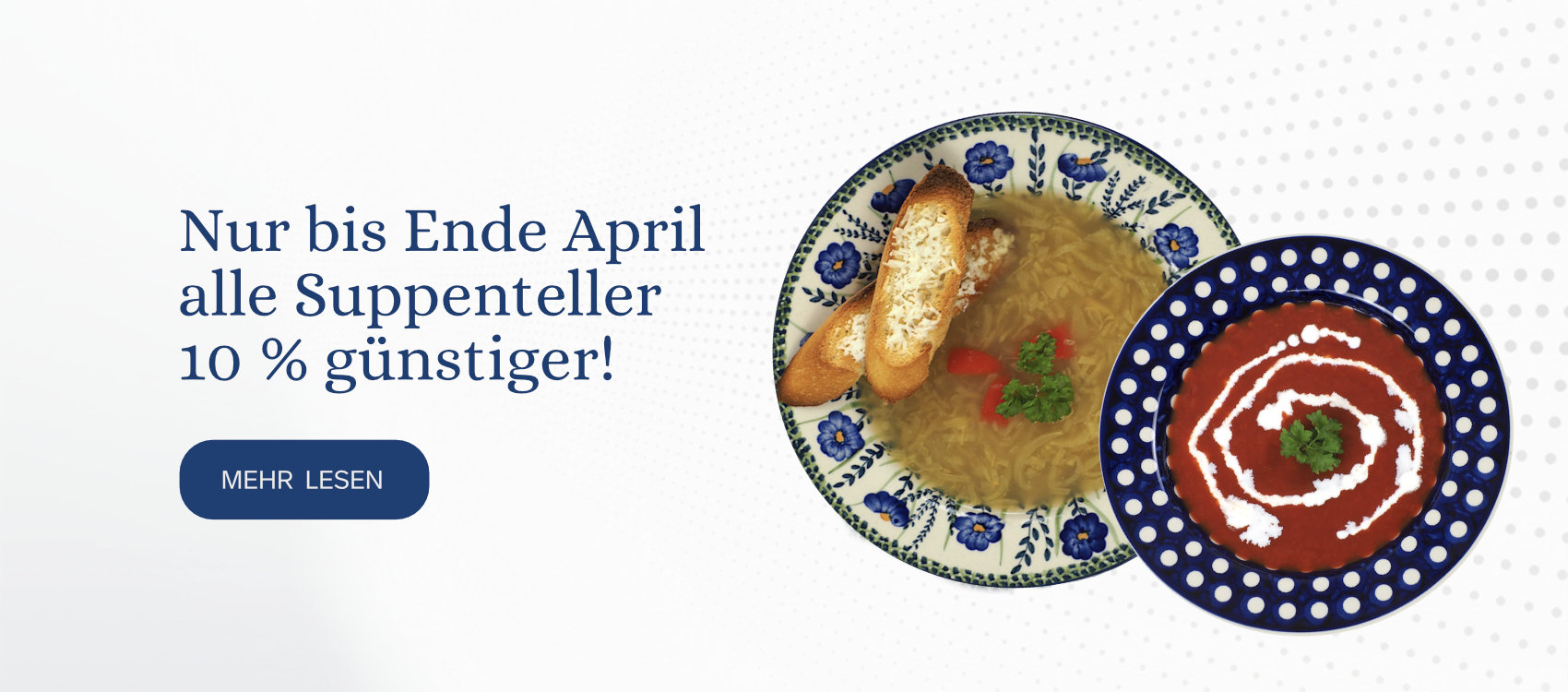 Nur bis Ende April  alle Suppenteller  10 % günstiger!